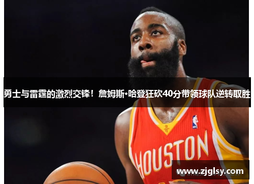 勇士与雷霆的激烈交锋！詹姆斯·哈登狂砍40分带领球队逆转取胜