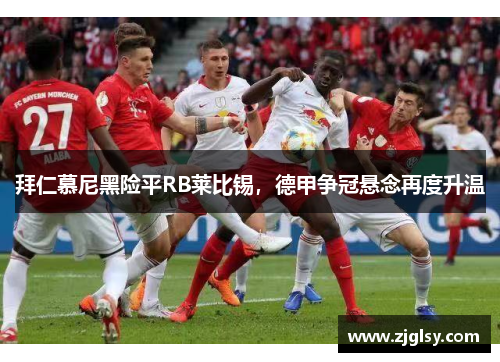 拜仁慕尼黑险平RB莱比锡，德甲争冠悬念再度升温