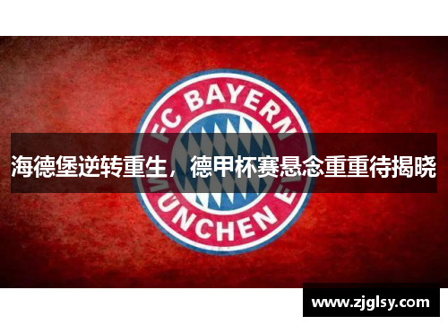 海德堡逆转重生，德甲杯赛悬念重重待揭晓