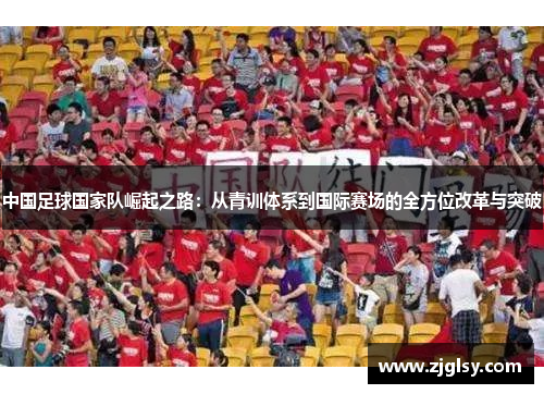 中国足球国家队崛起之路：从青训体系到国际赛场的全方位改革与突破