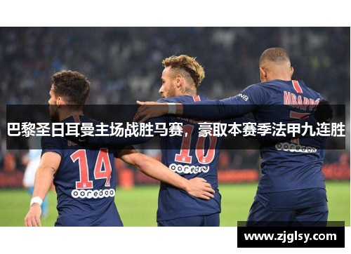 巴黎圣日耳曼主场战胜马赛，豪取本赛季法甲九连胜