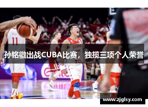 孙铭徽出战CUBA比赛，独揽三项个人荣誉