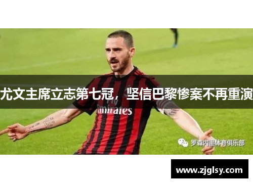 尤文主席立志第七冠，坚信巴黎惨案不再重演