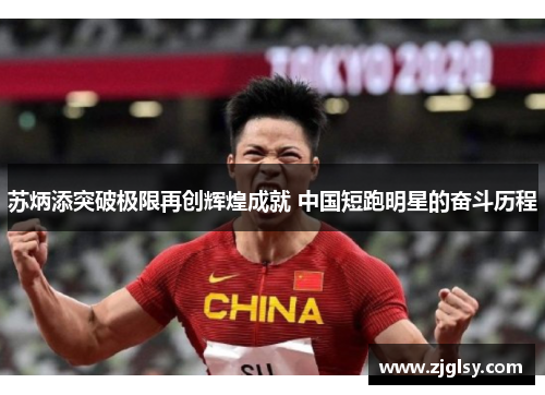 苏炳添突破极限再创辉煌成就 中国短跑明星的奋斗历程