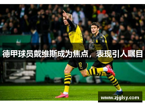 德甲球员戴维斯成为焦点，表现引人瞩目