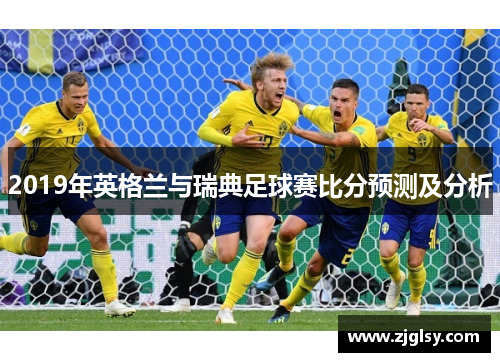 2019年英格兰与瑞典足球赛比分预测及分析