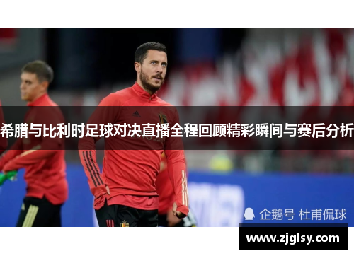 希腊与比利时足球对决直播全程回顾精彩瞬间与赛后分析
