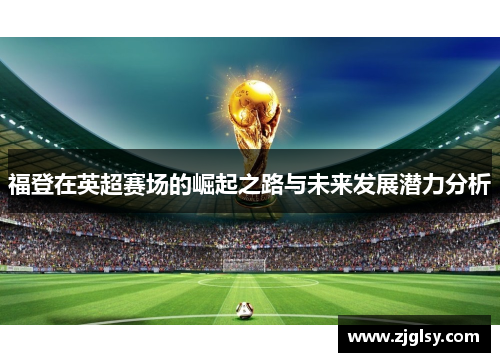 福登在英超赛场的崛起之路与未来发展潜力分析