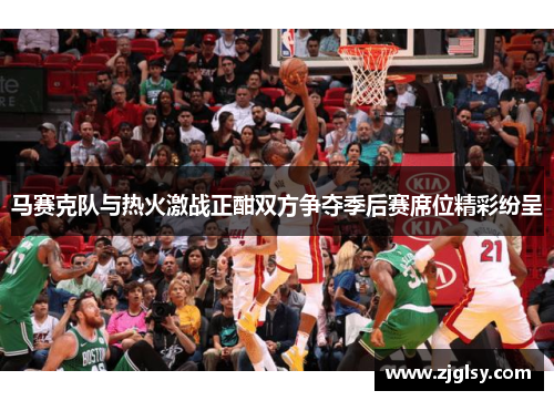 马赛克队与热火激战正酣双方争夺季后赛席位精彩纷呈