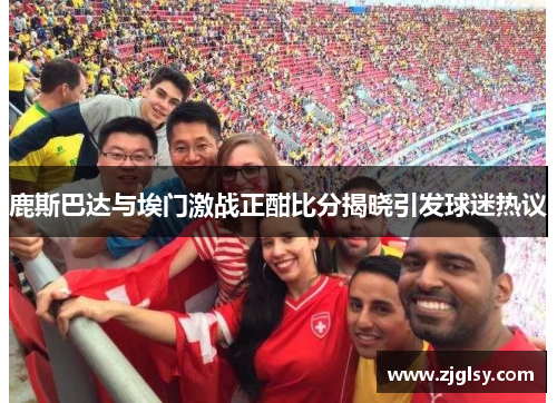 鹿斯巴达与埃门激战正酣比分揭晓引发球迷热议