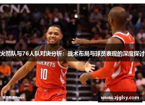 火箭队与76人队对决分析：战术布局与球员表现的深度探讨